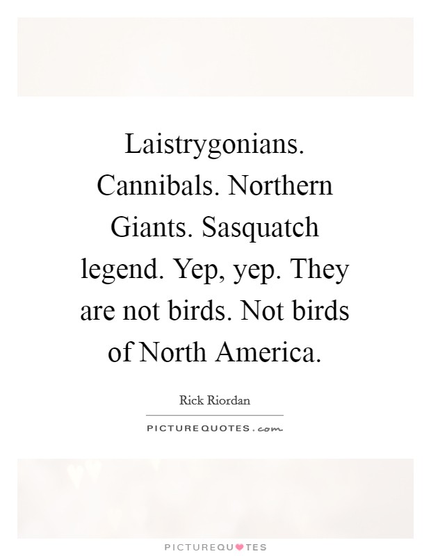 Laistrygonians. Cannibals. Northern Giants. Sasquatch legend. Yep, yep. They are not birds. Not birds of North America Picture Quote #1