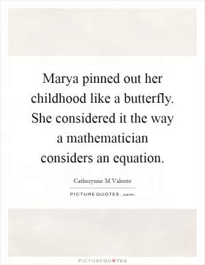 Marya pinned out her childhood like a butterfly. She considered it the way a mathematician considers an equation Picture Quote #1