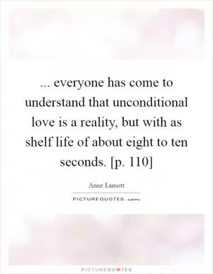 ... everyone has come to understand that unconditional love is a reality, but with as shelf life of about eight to ten seconds. [p. 110] Picture Quote #1