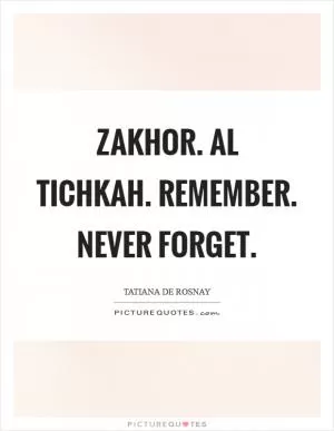 Zakhor. Al Tichkah. Remember. Never forget Picture Quote #1
