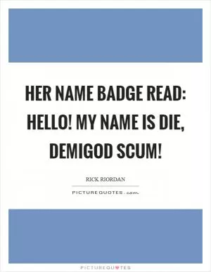 Her name badge read: Hello! My name is DIE, DEMIGOD SCUM! Picture Quote #1