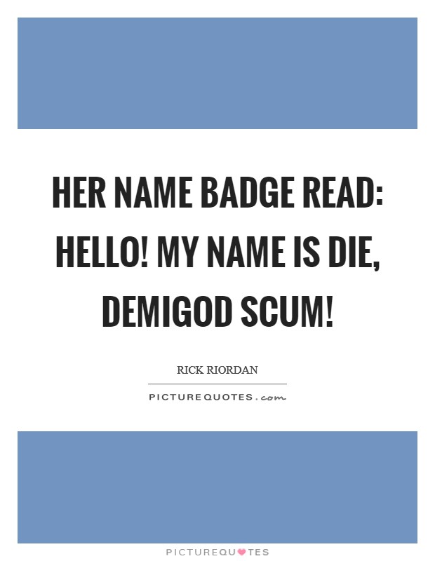 Her name badge read: Hello! My name is DIE, DEMIGOD SCUM! Picture Quote #1
