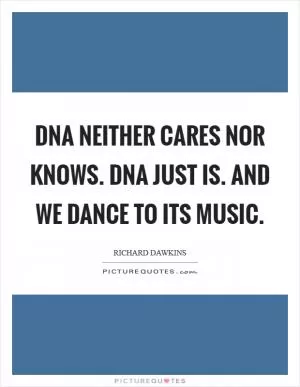 DNA neither cares nor knows. DNA just is. And we dance to its music Picture Quote #1