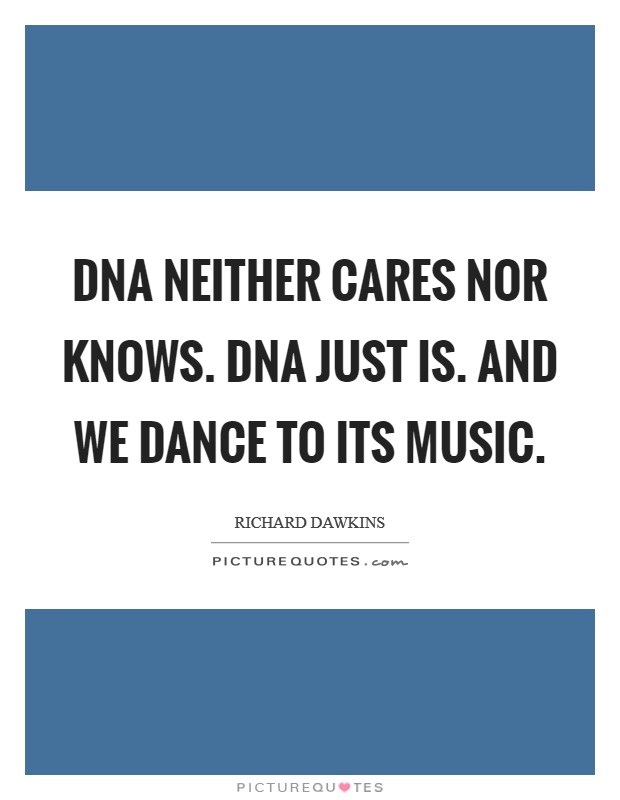 DNA neither cares nor knows. DNA just is. And we dance to its music Picture Quote #1