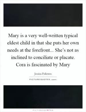 Mary is a very well-written typical eldest child in that she puts her own needs at the forefront... She’s not as inclined to conciliate or placate. Cora is fascinated by Mary Picture Quote #1