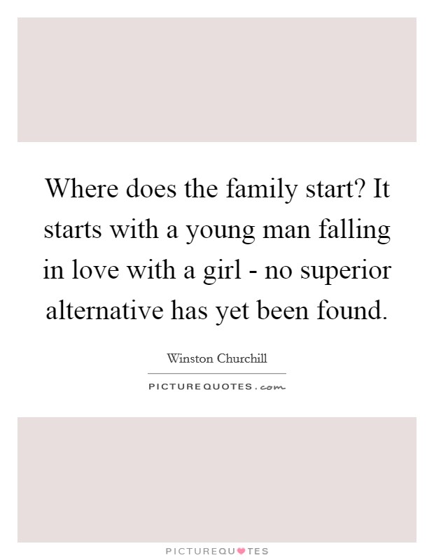 Where does the family start? It starts with a young man falling in love with a girl - no superior alternative has yet been found Picture Quote #1