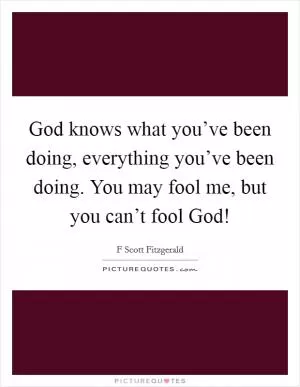 God knows what you’ve been doing, everything you’ve been doing. You may fool me, but you can’t fool God! Picture Quote #1