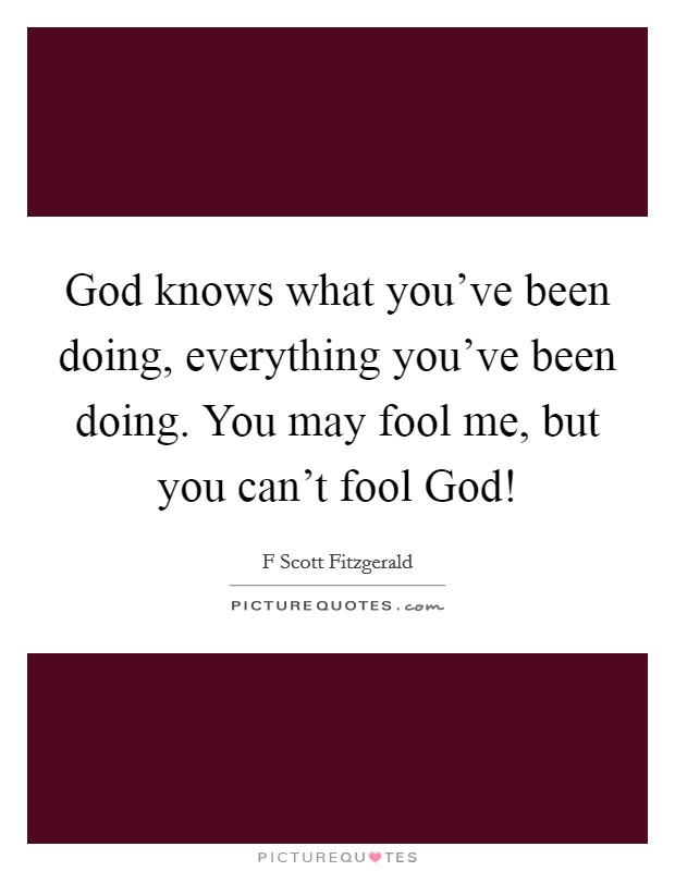 God knows what you've been doing, everything you've been doing. You may fool me, but you can't fool God! Picture Quote #1