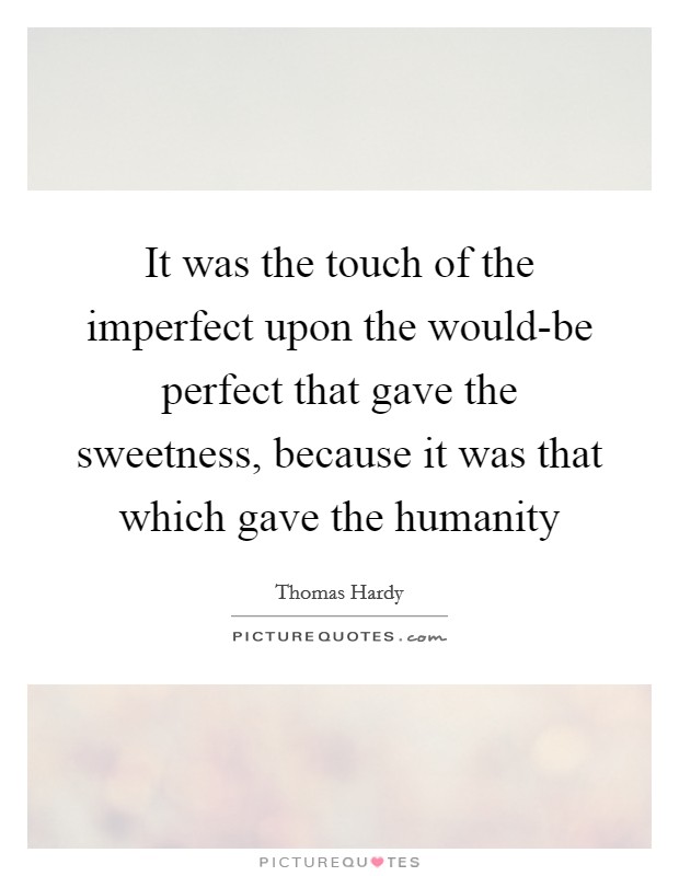 It was the touch of the imperfect upon the would-be perfect that gave the sweetness, because it was that which gave the humanity Picture Quote #1