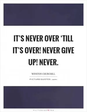 It’s Never Over ‘till it’s over! Never Give Up! Never Picture Quote #1