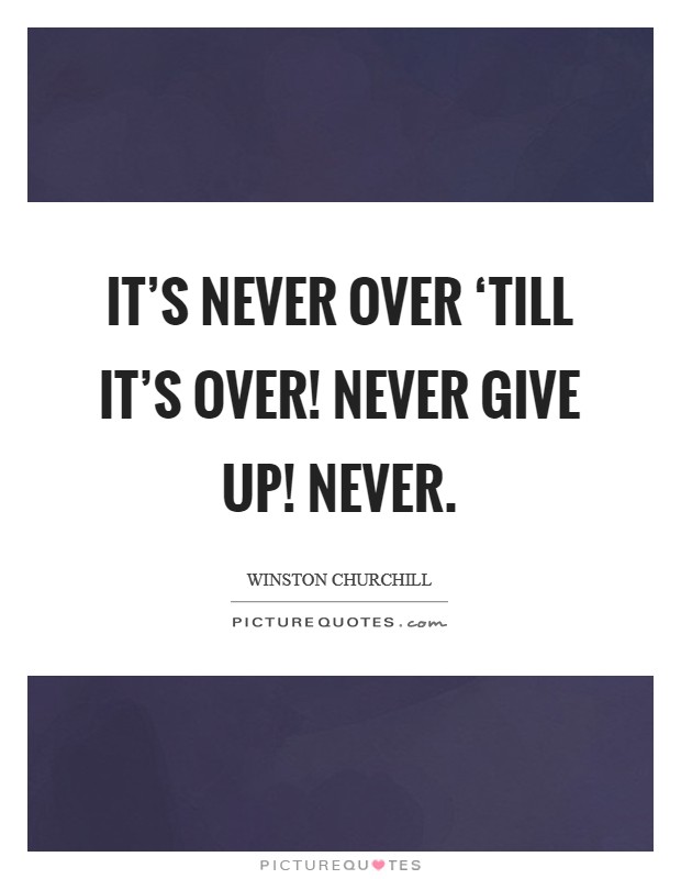 It's Never Over ‘till it's over! Never Give Up! Never Picture Quote #1