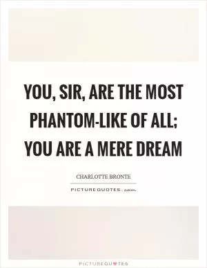 You, sir, are the most phantom-like of all; you are a mere dream Picture Quote #1