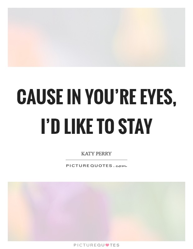 Cause in you're eyes, I'd like to stay Picture Quote #1