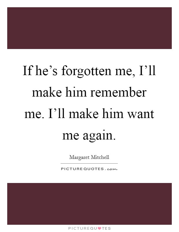 If he's forgotten me, I'll make him remember me. I'll make him want me again Picture Quote #1