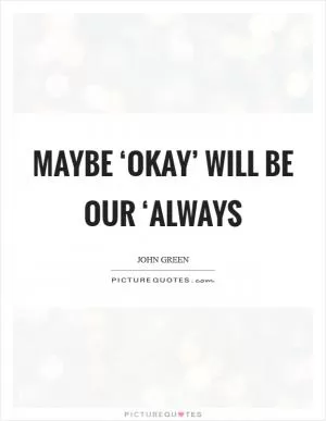 Maybe ‘okay’ will be our ‘always Picture Quote #1