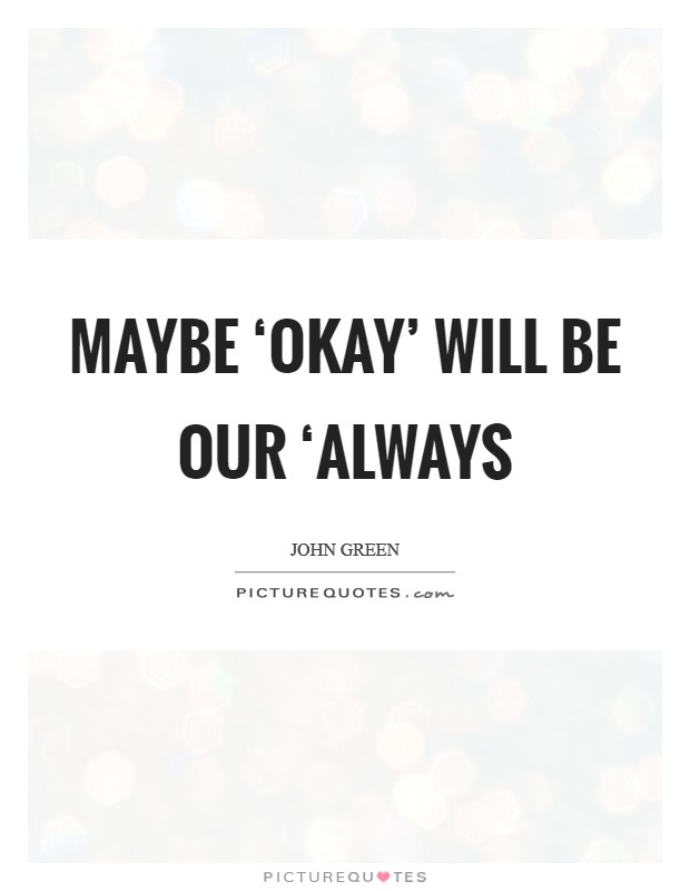 Maybe ‘okay' will be our ‘always Picture Quote #1