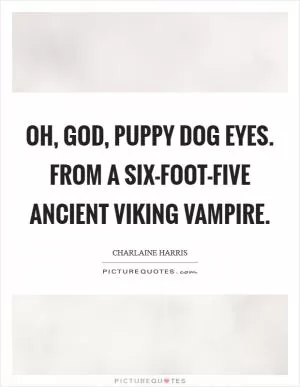 Oh, God, puppy dog eyes. From a six-foot-five ancient Viking vampire Picture Quote #1