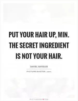 Put your hair up, Min. The secret ingredient is not your hair Picture Quote #1