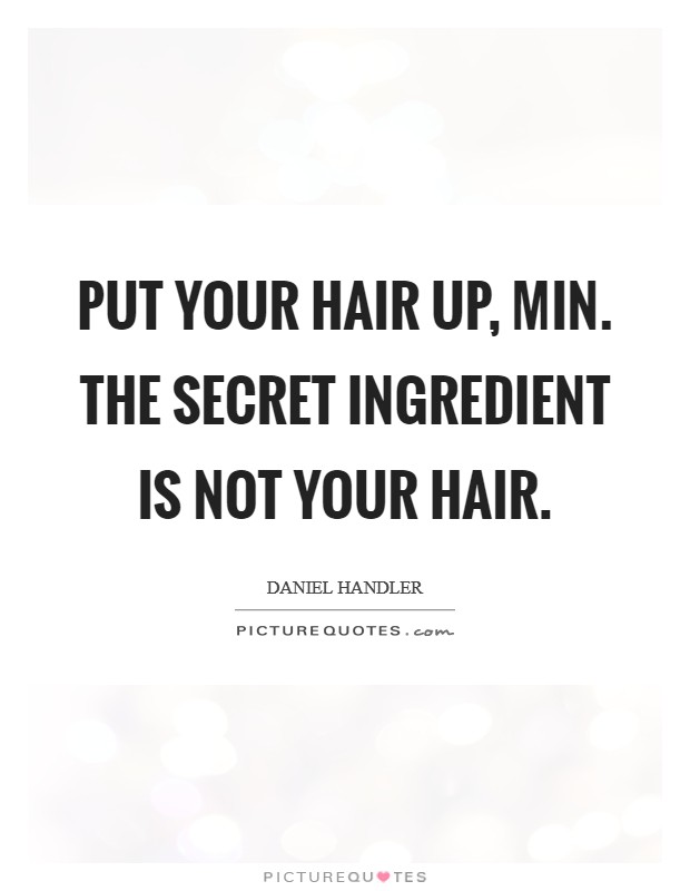 Put your hair up, Min. The secret ingredient is not your hair Picture Quote #1