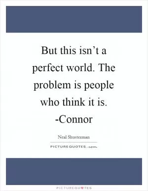 But this isn’t a perfect world. The problem is people who think it is. -Connor Picture Quote #1