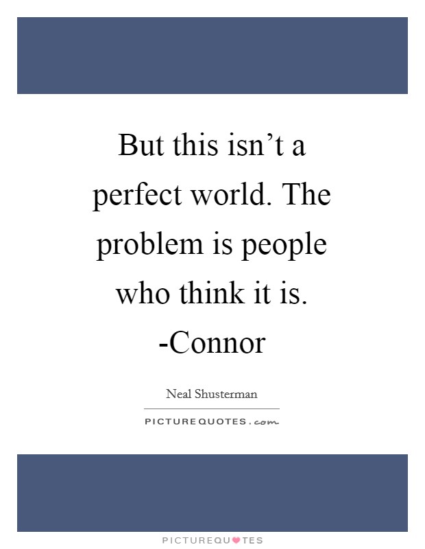 But this isn't a perfect world. The problem is people who think it is. -Connor Picture Quote #1