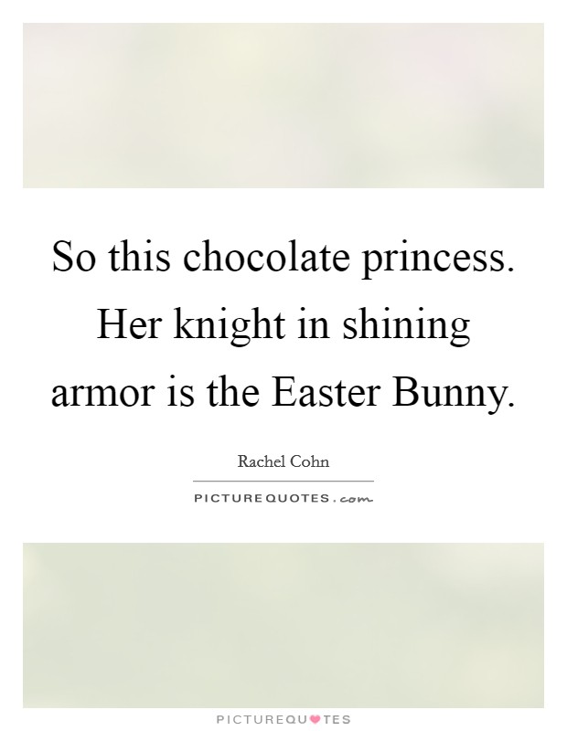 So this chocolate princess. Her knight in shining armor is the Easter Bunny Picture Quote #1