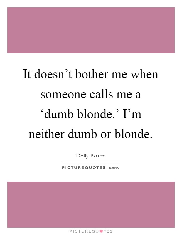 It doesn't bother me when someone calls me a ‘dumb blonde.' I'm neither dumb or blonde Picture Quote #1