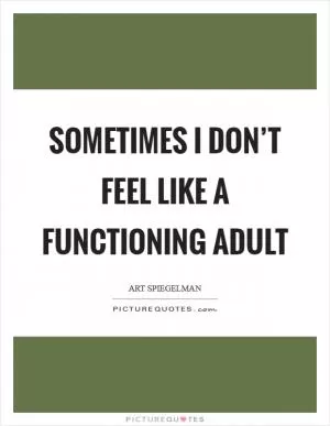 Sometimes I don’t feel like a functioning adult Picture Quote #1