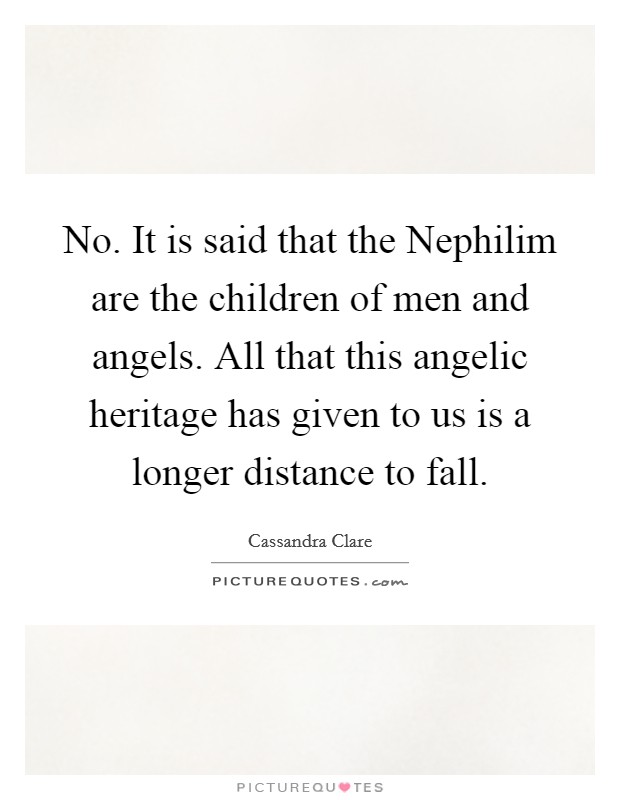 No. It is said that the Nephilim are the children of men and angels. All that this angelic heritage has given to us is a longer distance to fall Picture Quote #1