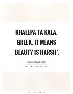 Khalepa ta kala, greek. It means ‘beauty is harsh’ Picture Quote #1