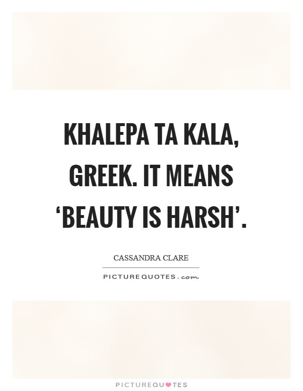 Khalepa ta kala, greek. It means ‘beauty is harsh' Picture Quote #1