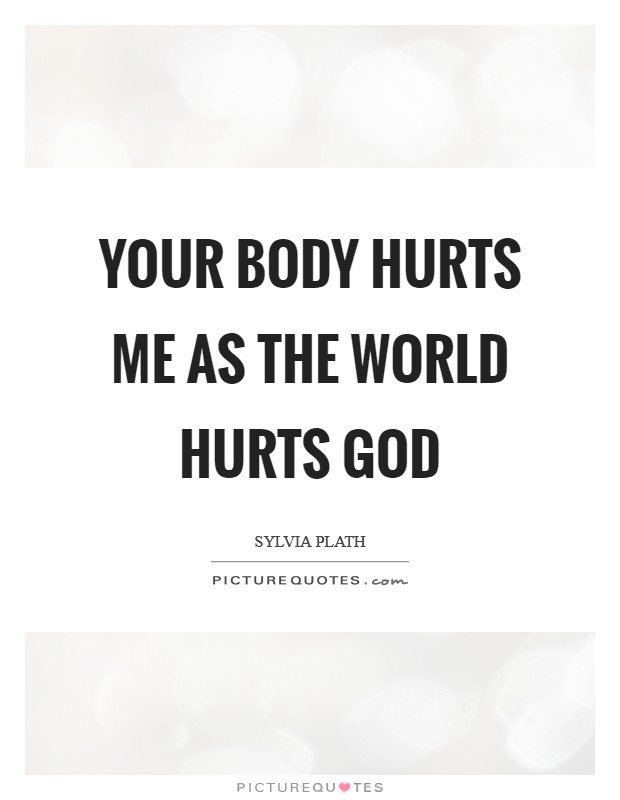 Your body Hurts me as the world hurts God Picture Quote #1