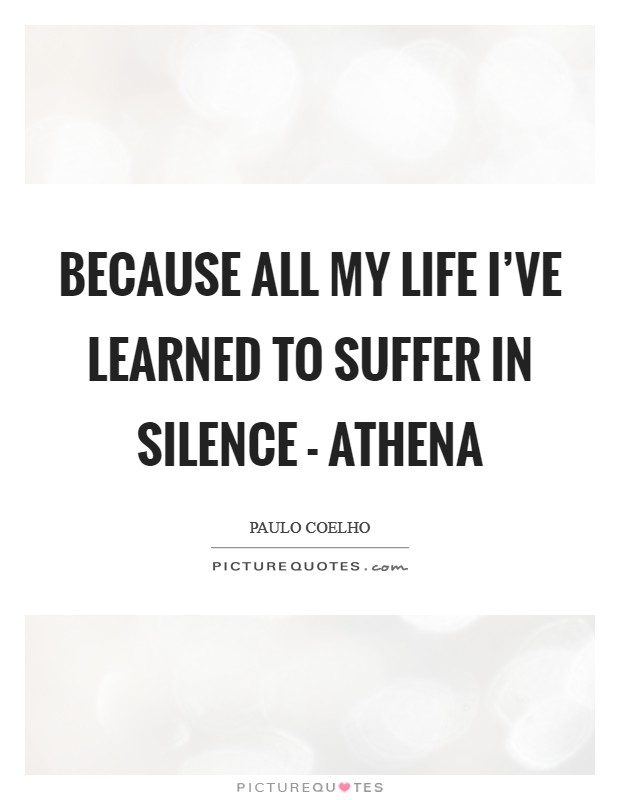 Because all my life I’ve learned to suffer in silence - Athena Picture Quote #1
