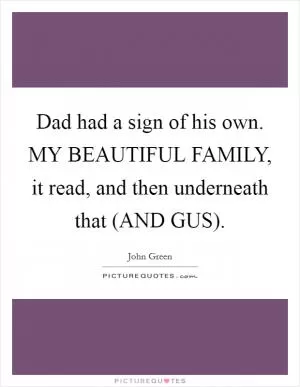 Dad had a sign of his own. MY BEAUTIFUL FAMILY, it read, and then underneath that (AND GUS) Picture Quote #1