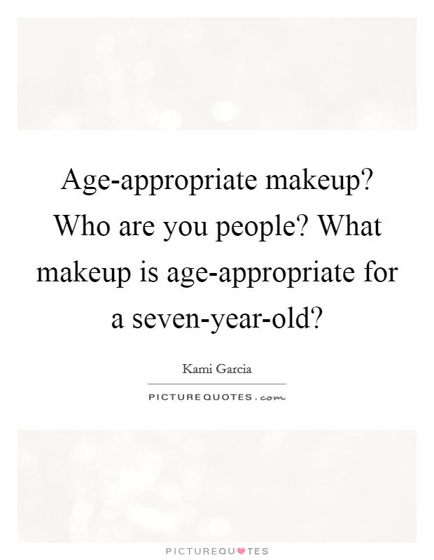 Age-appropriate makeup? Who are you people? What makeup is age-appropriate for a seven-year-old? Picture Quote #1