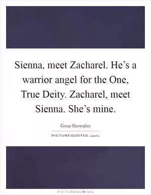 Sienna, meet Zacharel. He’s a warrior angel for the One, True Deity. Zacharel, meet Sienna. She’s mine Picture Quote #1