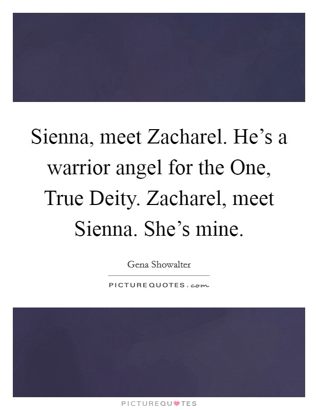 Sienna, meet Zacharel. He's a warrior angel for the One, True Deity. Zacharel, meet Sienna. She's mine Picture Quote #1