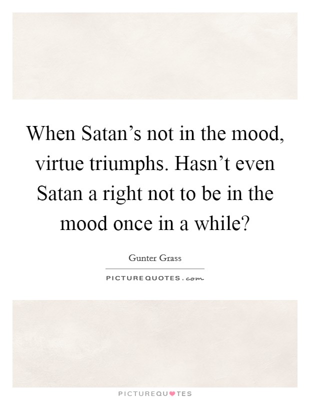 When Satan's not in the mood, virtue triumphs. Hasn't even Satan a right not to be in the mood once in a while? Picture Quote #1