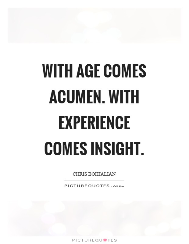 With age comes acumen. With experience comes insight Picture Quote #1