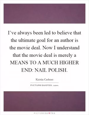 I’ve always been led to believe that the ultimate goal for an author is the movie deal. Now I understand that the movie deal is merely a MEANS TO A MUCH HIGHER END: NAIL POLISH Picture Quote #1