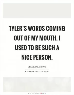 Tyler’s words coming out of my mouth. I used to be such a nice person Picture Quote #1