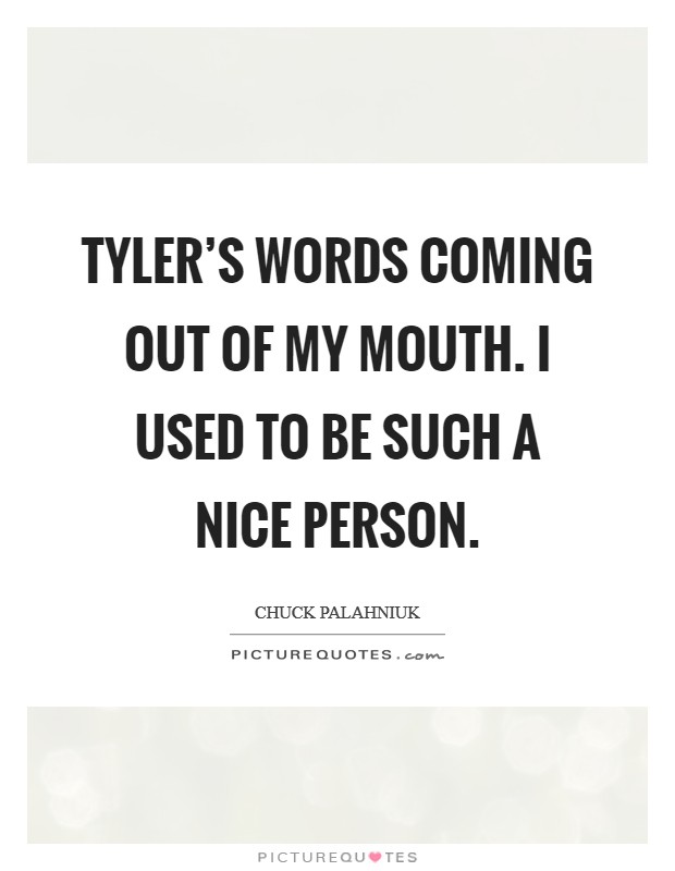 Tyler's words coming out of my mouth. I used to be such a nice person Picture Quote #1