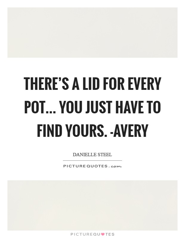 There's a lid for every pot... You Just have to find yours. -Avery Picture Quote #1