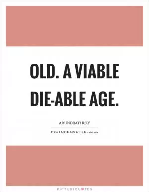 Old. A viable die-able age Picture Quote #1