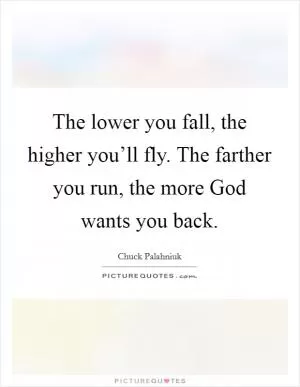The lower you fall, the higher you’ll fly. The farther you run, the more God wants you back Picture Quote #1