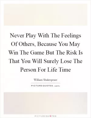 Never Play With The Feelings Of Others, Because You May Win The Game But The Risk Is That You Will Surely Lose The Person For Life Time Picture Quote #1