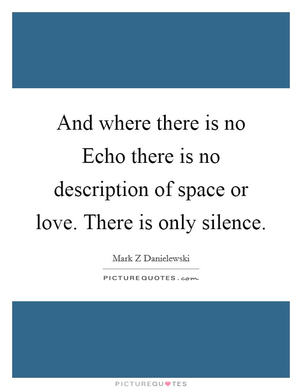 And where there is no Echo there is no description of space or love. There is only silence Picture Quote #1