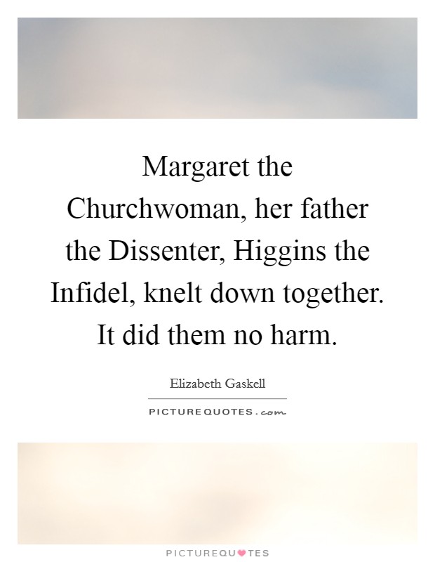 Margaret the Churchwoman, her father the Dissenter, Higgins the Infidel, knelt down together. It did them no harm Picture Quote #1