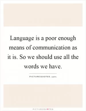 Language is a poor enough means of communication as it is. So we should use all the words we have Picture Quote #1