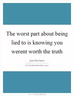 The worst part about being lied to is knowing you werent worth the truth Picture Quote #1